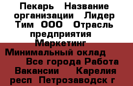 Пекарь › Название организации ­ Лидер Тим, ООО › Отрасль предприятия ­ Маркетинг › Минимальный оклад ­ 27 600 - Все города Работа » Вакансии   . Карелия респ.,Петрозаводск г.